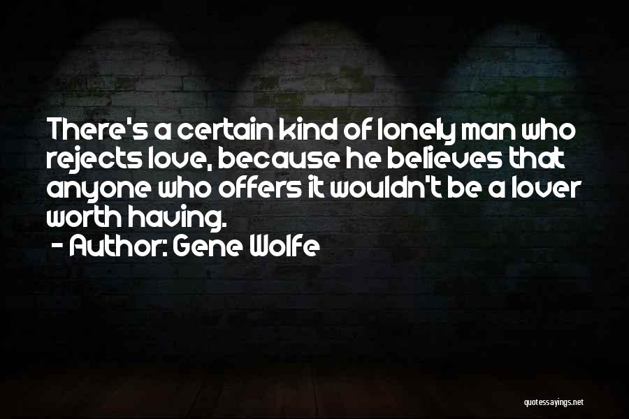 Gene Wolfe Quotes: There's A Certain Kind Of Lonely Man Who Rejects Love, Because He Believes That Anyone Who Offers It Wouldn't Be