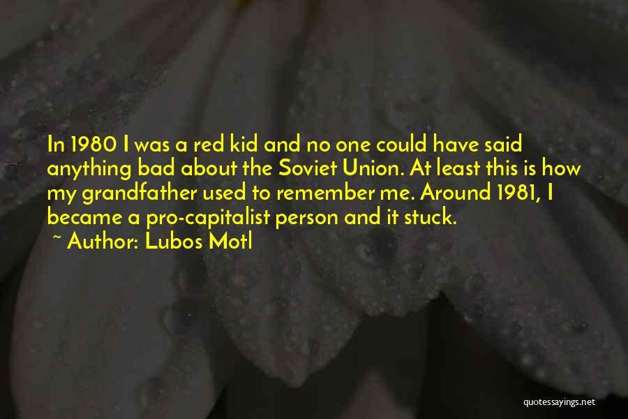 Lubos Motl Quotes: In 1980 I Was A Red Kid And No One Could Have Said Anything Bad About The Soviet Union. At