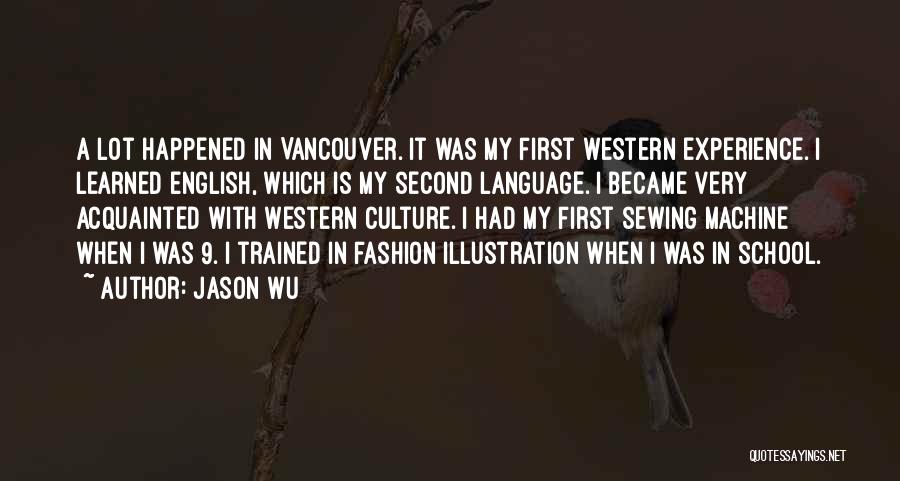 Jason Wu Quotes: A Lot Happened In Vancouver. It Was My First Western Experience. I Learned English, Which Is My Second Language. I