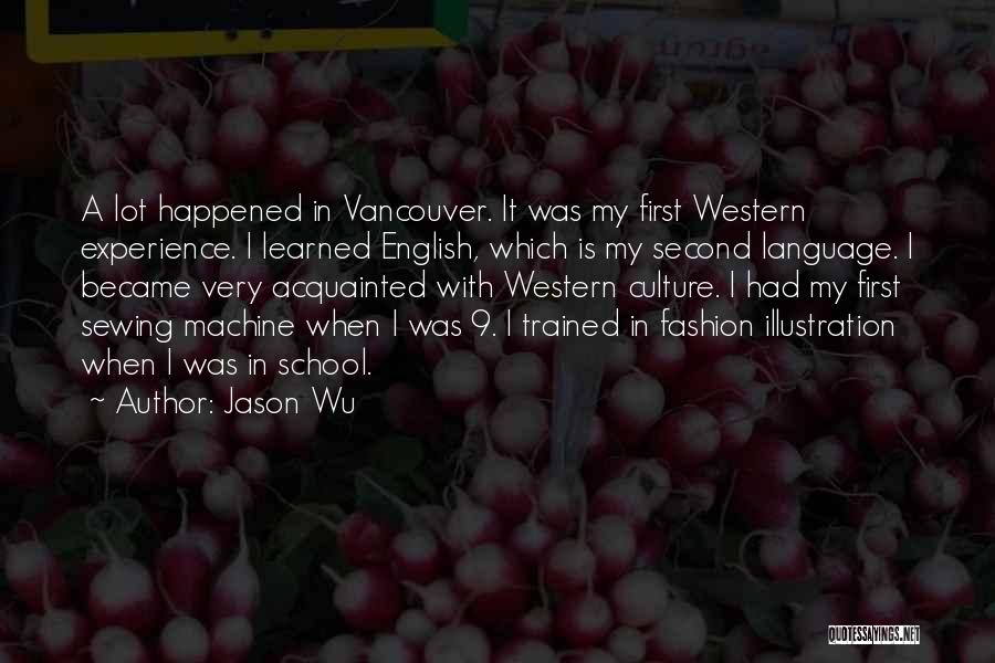 Jason Wu Quotes: A Lot Happened In Vancouver. It Was My First Western Experience. I Learned English, Which Is My Second Language. I