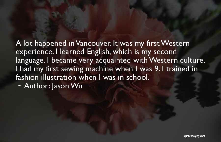 Jason Wu Quotes: A Lot Happened In Vancouver. It Was My First Western Experience. I Learned English, Which Is My Second Language. I