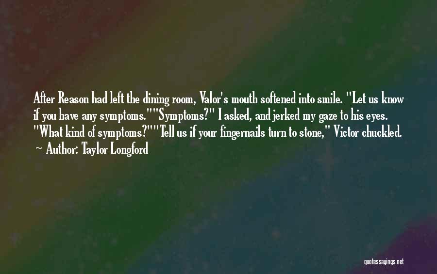 Taylor Longford Quotes: After Reason Had Left The Dining Room, Valor's Mouth Softened Into Smile. Let Us Know If You Have Any Symptoms.symptoms?