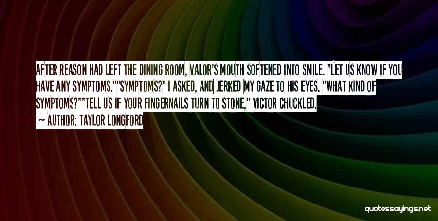 Taylor Longford Quotes: After Reason Had Left The Dining Room, Valor's Mouth Softened Into Smile. Let Us Know If You Have Any Symptoms.symptoms?