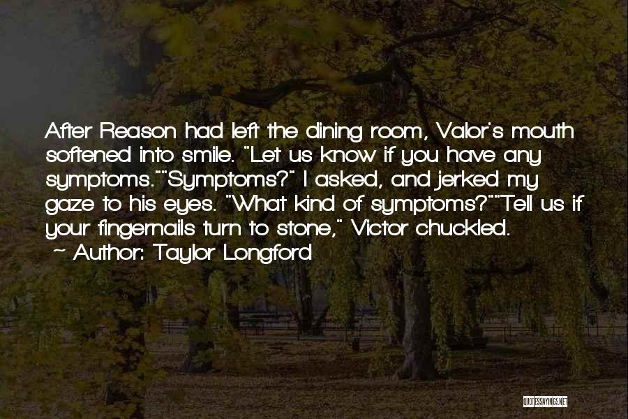 Taylor Longford Quotes: After Reason Had Left The Dining Room, Valor's Mouth Softened Into Smile. Let Us Know If You Have Any Symptoms.symptoms?