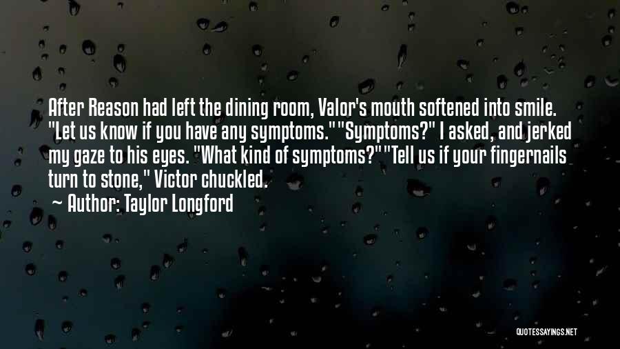 Taylor Longford Quotes: After Reason Had Left The Dining Room, Valor's Mouth Softened Into Smile. Let Us Know If You Have Any Symptoms.symptoms?