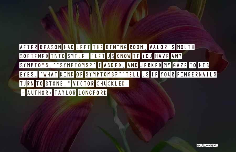 Taylor Longford Quotes: After Reason Had Left The Dining Room, Valor's Mouth Softened Into Smile. Let Us Know If You Have Any Symptoms.symptoms?