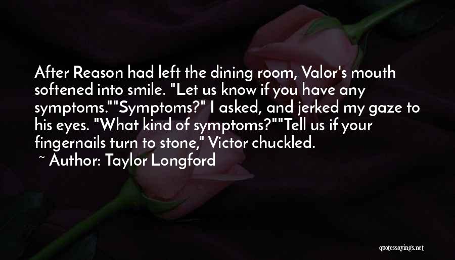 Taylor Longford Quotes: After Reason Had Left The Dining Room, Valor's Mouth Softened Into Smile. Let Us Know If You Have Any Symptoms.symptoms?