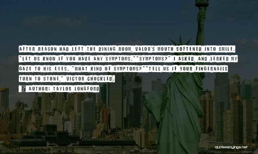 Taylor Longford Quotes: After Reason Had Left The Dining Room, Valor's Mouth Softened Into Smile. Let Us Know If You Have Any Symptoms.symptoms?
