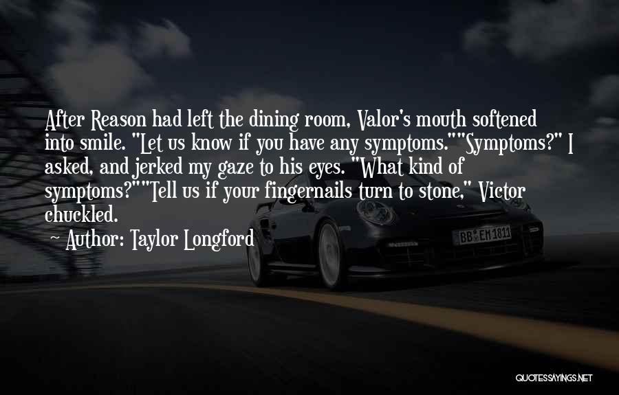 Taylor Longford Quotes: After Reason Had Left The Dining Room, Valor's Mouth Softened Into Smile. Let Us Know If You Have Any Symptoms.symptoms?