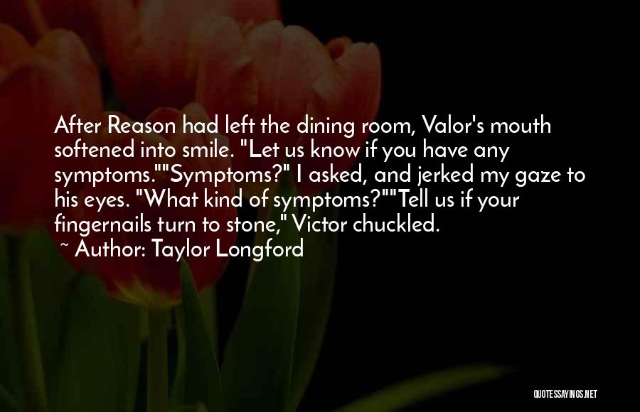 Taylor Longford Quotes: After Reason Had Left The Dining Room, Valor's Mouth Softened Into Smile. Let Us Know If You Have Any Symptoms.symptoms?