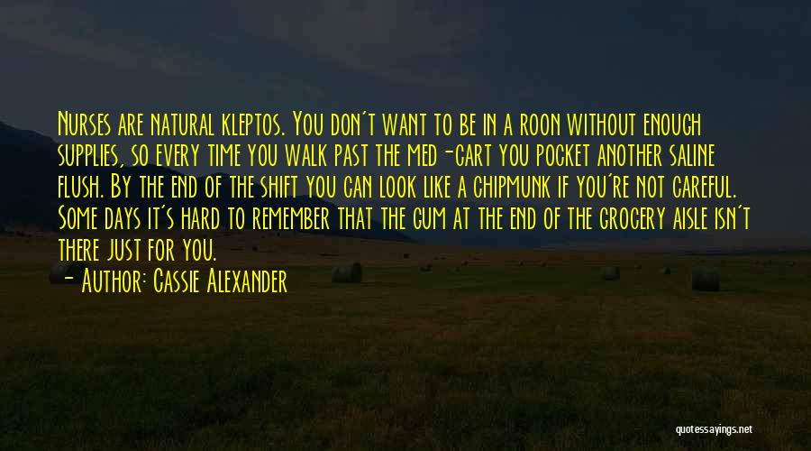 Cassie Alexander Quotes: Nurses Are Natural Kleptos. You Don't Want To Be In A Roon Without Enough Supplies, So Every Time You Walk