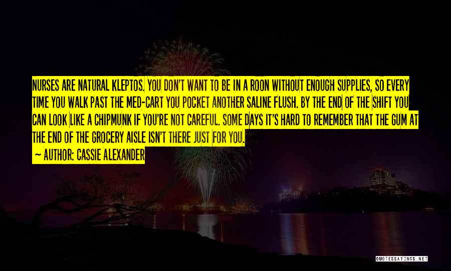 Cassie Alexander Quotes: Nurses Are Natural Kleptos. You Don't Want To Be In A Roon Without Enough Supplies, So Every Time You Walk