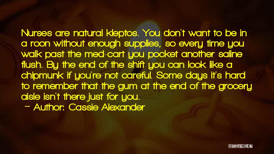 Cassie Alexander Quotes: Nurses Are Natural Kleptos. You Don't Want To Be In A Roon Without Enough Supplies, So Every Time You Walk