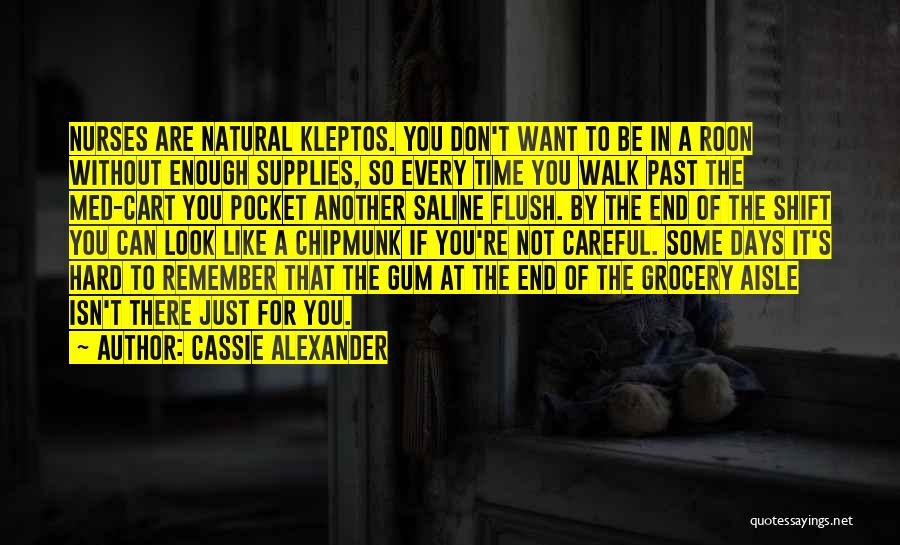 Cassie Alexander Quotes: Nurses Are Natural Kleptos. You Don't Want To Be In A Roon Without Enough Supplies, So Every Time You Walk