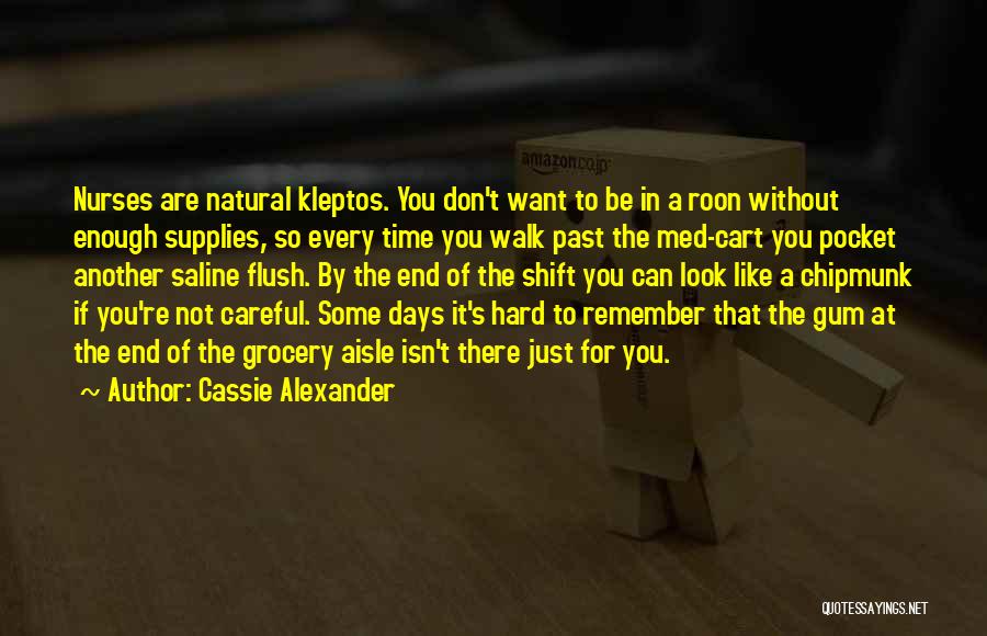 Cassie Alexander Quotes: Nurses Are Natural Kleptos. You Don't Want To Be In A Roon Without Enough Supplies, So Every Time You Walk