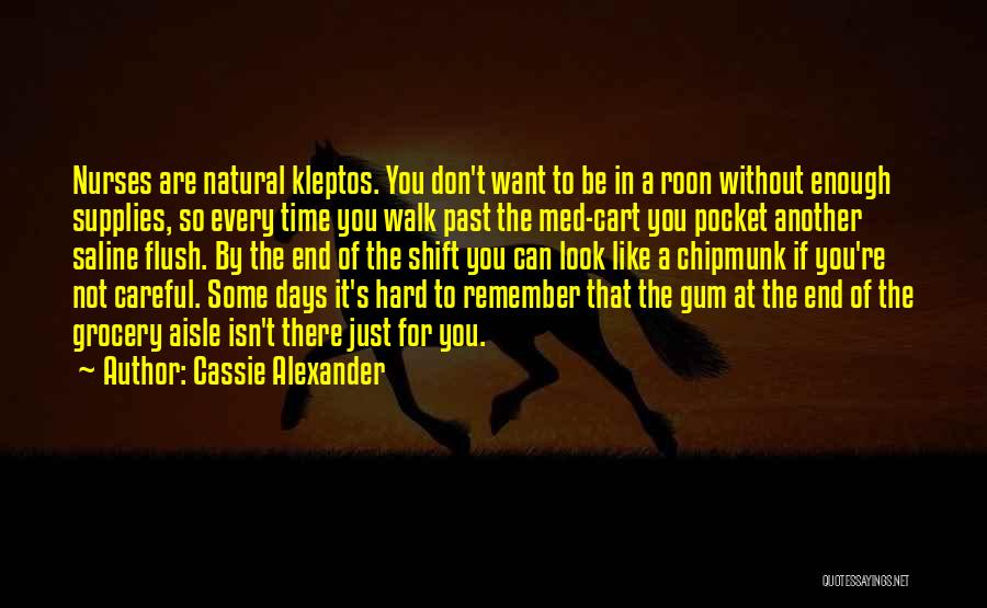 Cassie Alexander Quotes: Nurses Are Natural Kleptos. You Don't Want To Be In A Roon Without Enough Supplies, So Every Time You Walk