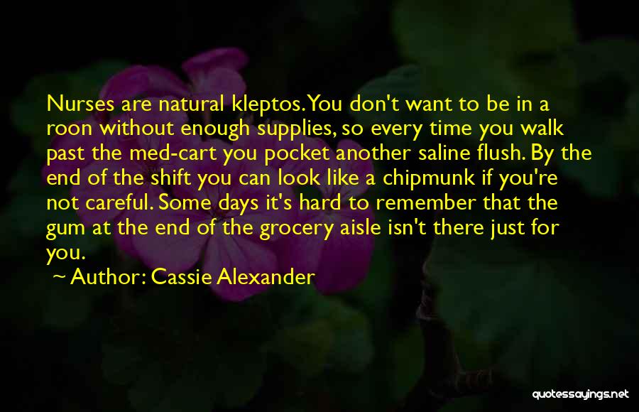 Cassie Alexander Quotes: Nurses Are Natural Kleptos. You Don't Want To Be In A Roon Without Enough Supplies, So Every Time You Walk