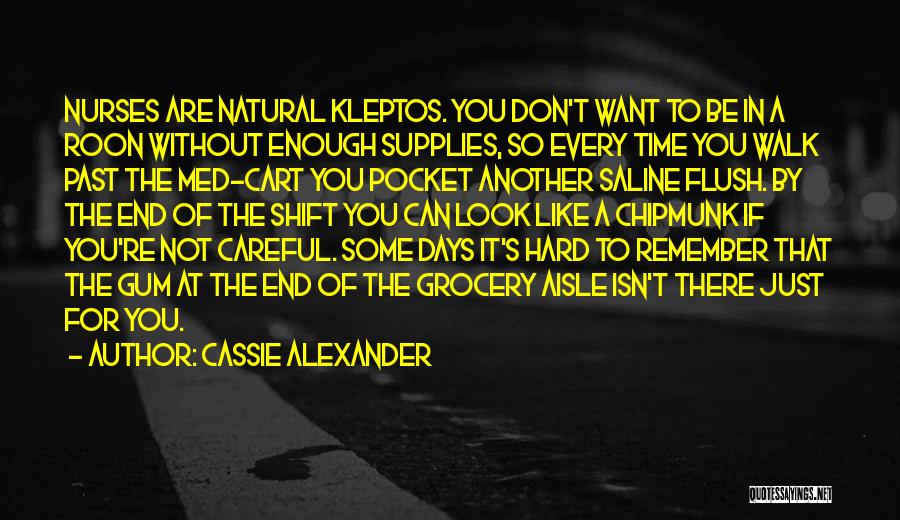 Cassie Alexander Quotes: Nurses Are Natural Kleptos. You Don't Want To Be In A Roon Without Enough Supplies, So Every Time You Walk