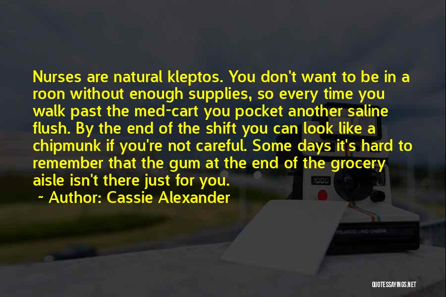 Cassie Alexander Quotes: Nurses Are Natural Kleptos. You Don't Want To Be In A Roon Without Enough Supplies, So Every Time You Walk