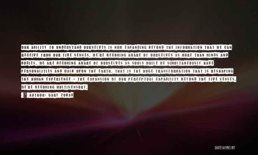 Gary Zukav Quotes: Our Ability To Understand Ourselves Is Now Expanding Beyond The Information That We Can Receive From Our Five Senses. We're