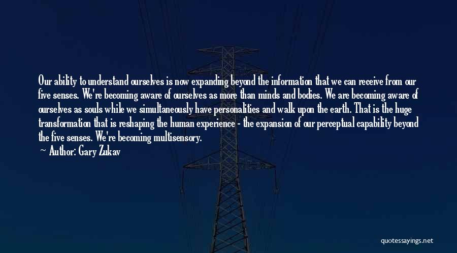 Gary Zukav Quotes: Our Ability To Understand Ourselves Is Now Expanding Beyond The Information That We Can Receive From Our Five Senses. We're