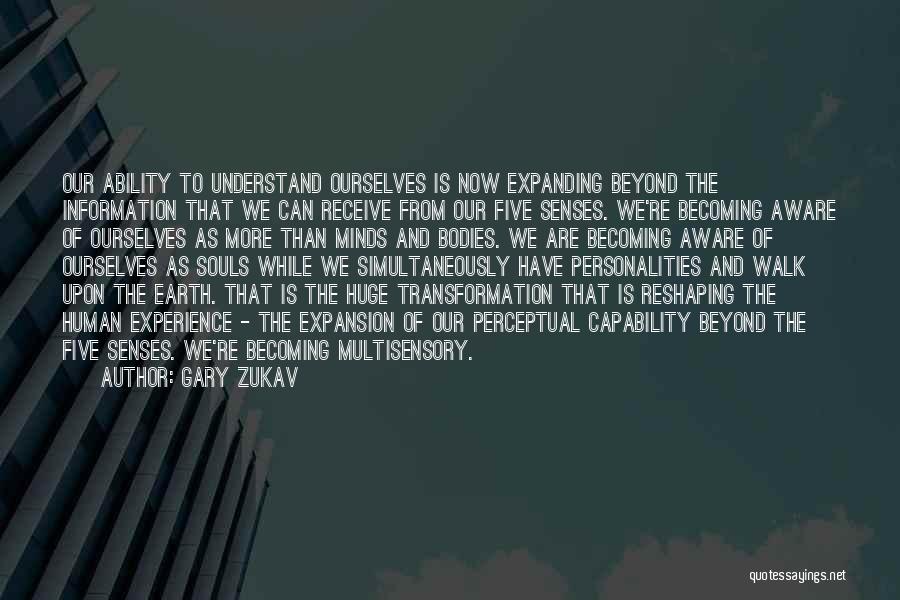 Gary Zukav Quotes: Our Ability To Understand Ourselves Is Now Expanding Beyond The Information That We Can Receive From Our Five Senses. We're