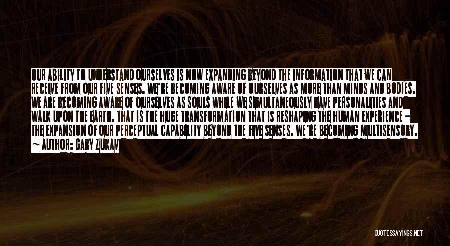 Gary Zukav Quotes: Our Ability To Understand Ourselves Is Now Expanding Beyond The Information That We Can Receive From Our Five Senses. We're