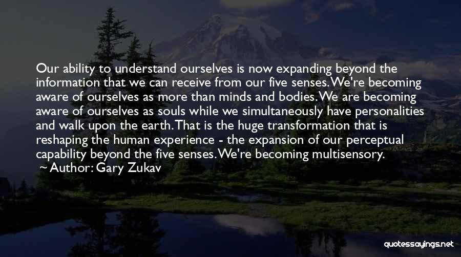 Gary Zukav Quotes: Our Ability To Understand Ourselves Is Now Expanding Beyond The Information That We Can Receive From Our Five Senses. We're