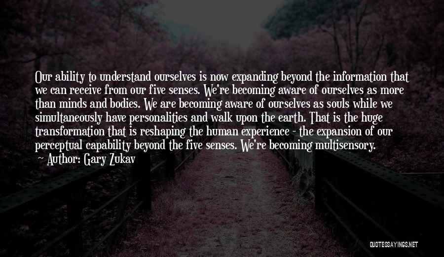 Gary Zukav Quotes: Our Ability To Understand Ourselves Is Now Expanding Beyond The Information That We Can Receive From Our Five Senses. We're