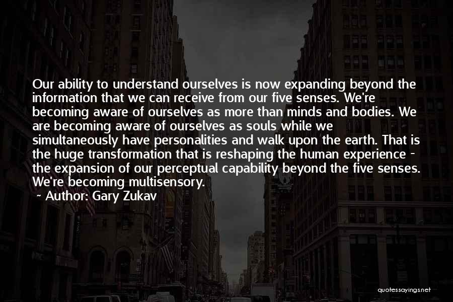 Gary Zukav Quotes: Our Ability To Understand Ourselves Is Now Expanding Beyond The Information That We Can Receive From Our Five Senses. We're