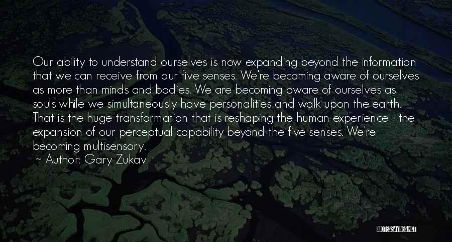 Gary Zukav Quotes: Our Ability To Understand Ourselves Is Now Expanding Beyond The Information That We Can Receive From Our Five Senses. We're