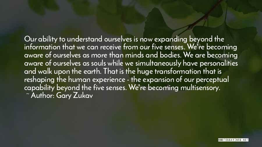 Gary Zukav Quotes: Our Ability To Understand Ourselves Is Now Expanding Beyond The Information That We Can Receive From Our Five Senses. We're