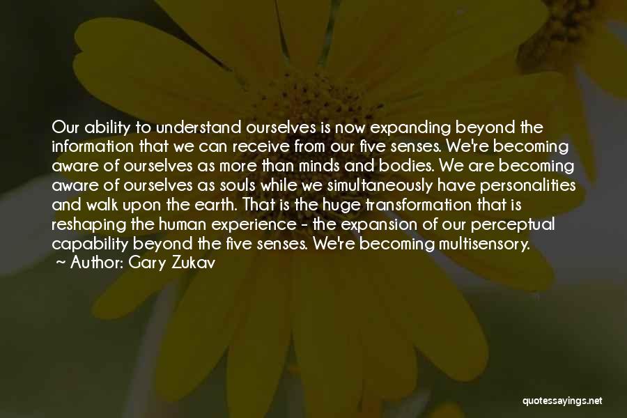 Gary Zukav Quotes: Our Ability To Understand Ourselves Is Now Expanding Beyond The Information That We Can Receive From Our Five Senses. We're