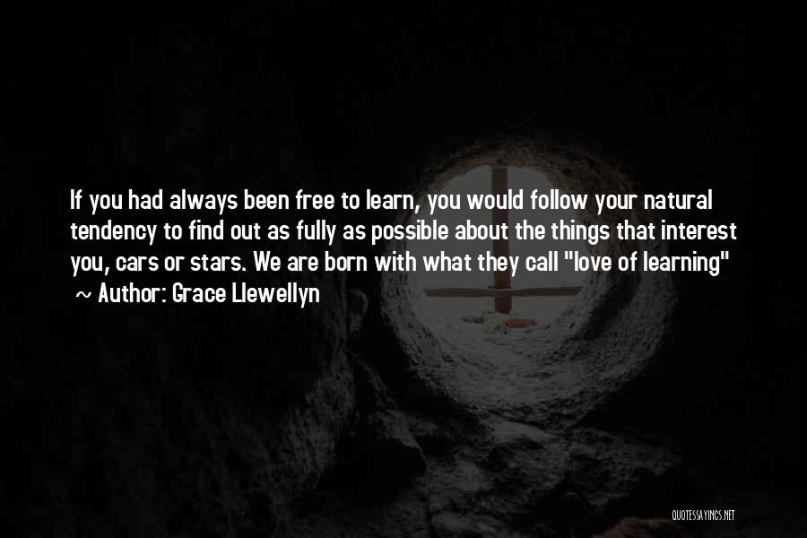 Grace Llewellyn Quotes: If You Had Always Been Free To Learn, You Would Follow Your Natural Tendency To Find Out As Fully As