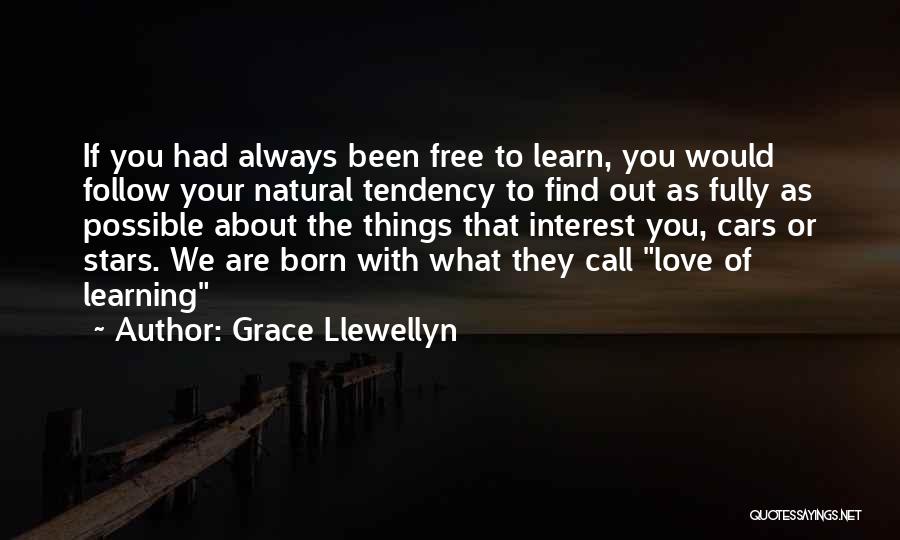 Grace Llewellyn Quotes: If You Had Always Been Free To Learn, You Would Follow Your Natural Tendency To Find Out As Fully As