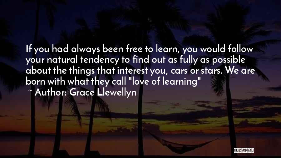 Grace Llewellyn Quotes: If You Had Always Been Free To Learn, You Would Follow Your Natural Tendency To Find Out As Fully As