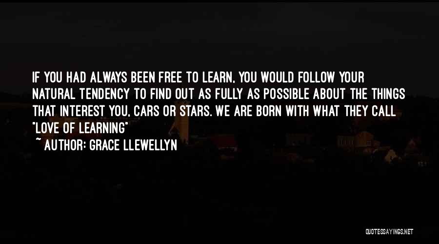 Grace Llewellyn Quotes: If You Had Always Been Free To Learn, You Would Follow Your Natural Tendency To Find Out As Fully As