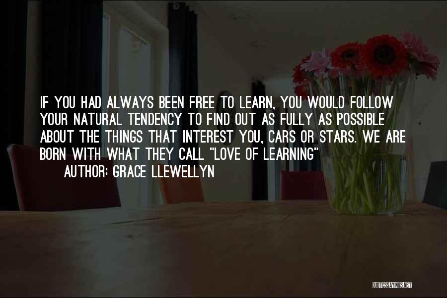 Grace Llewellyn Quotes: If You Had Always Been Free To Learn, You Would Follow Your Natural Tendency To Find Out As Fully As