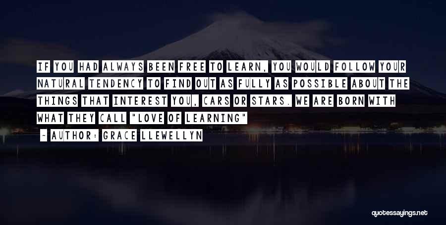 Grace Llewellyn Quotes: If You Had Always Been Free To Learn, You Would Follow Your Natural Tendency To Find Out As Fully As