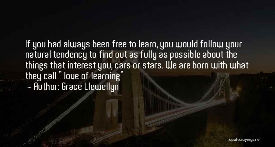 Grace Llewellyn Quotes: If You Had Always Been Free To Learn, You Would Follow Your Natural Tendency To Find Out As Fully As