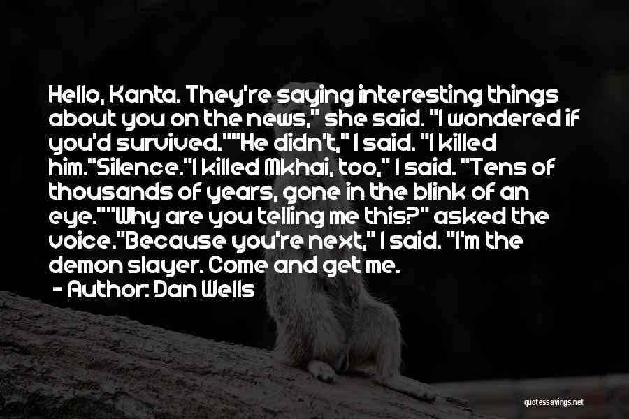 Dan Wells Quotes: Hello, Kanta. They're Saying Interesting Things About You On The News, She Said. I Wondered If You'd Survived.he Didn't, I