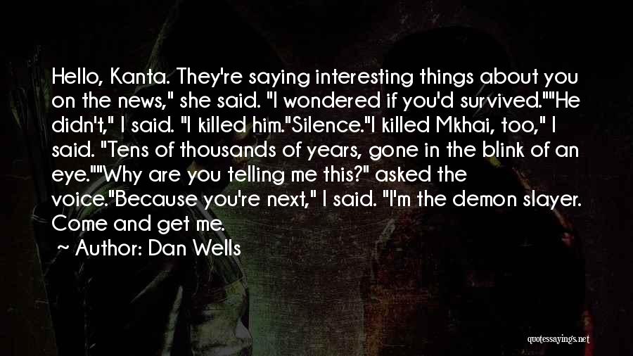 Dan Wells Quotes: Hello, Kanta. They're Saying Interesting Things About You On The News, She Said. I Wondered If You'd Survived.he Didn't, I
