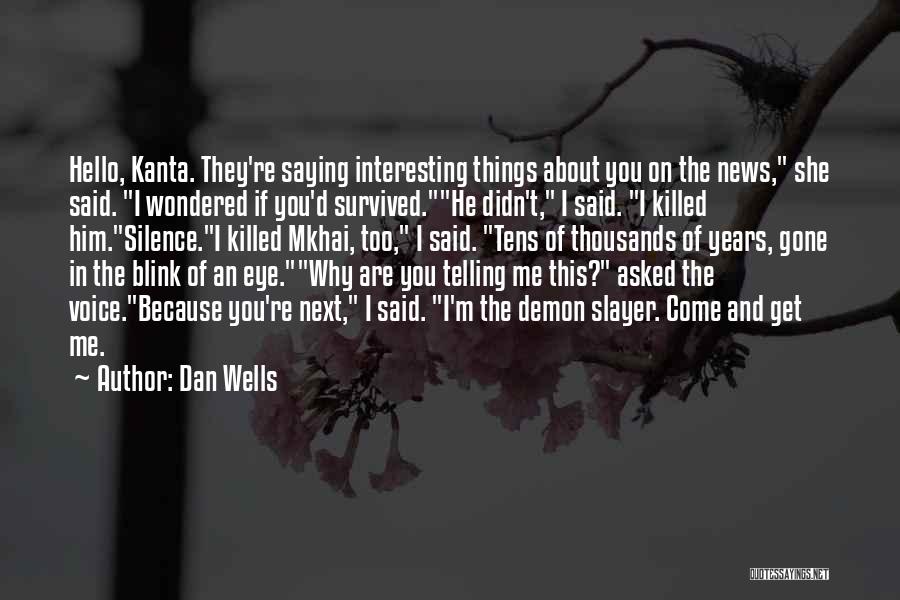 Dan Wells Quotes: Hello, Kanta. They're Saying Interesting Things About You On The News, She Said. I Wondered If You'd Survived.he Didn't, I