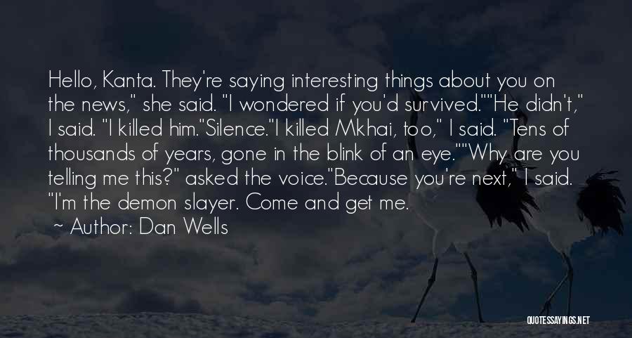 Dan Wells Quotes: Hello, Kanta. They're Saying Interesting Things About You On The News, She Said. I Wondered If You'd Survived.he Didn't, I