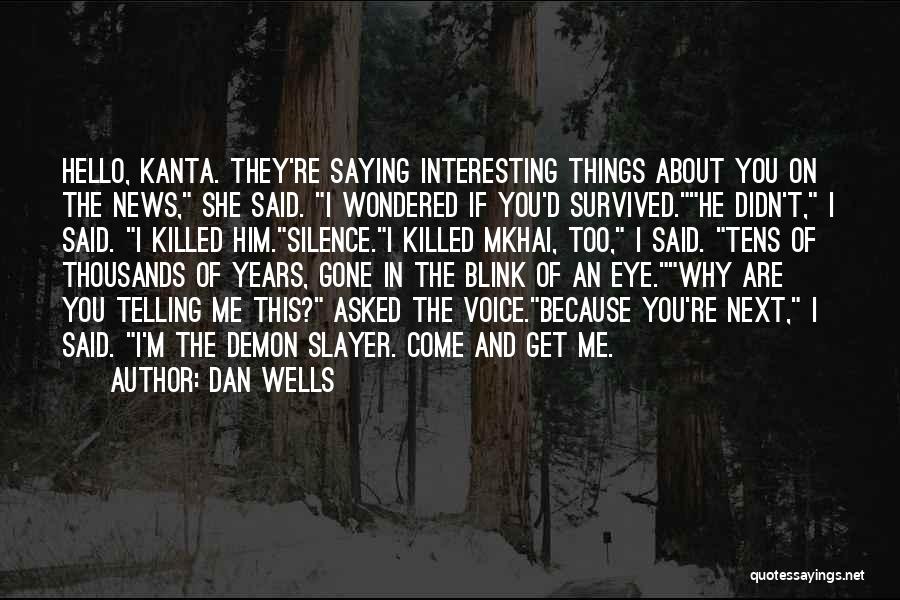 Dan Wells Quotes: Hello, Kanta. They're Saying Interesting Things About You On The News, She Said. I Wondered If You'd Survived.he Didn't, I