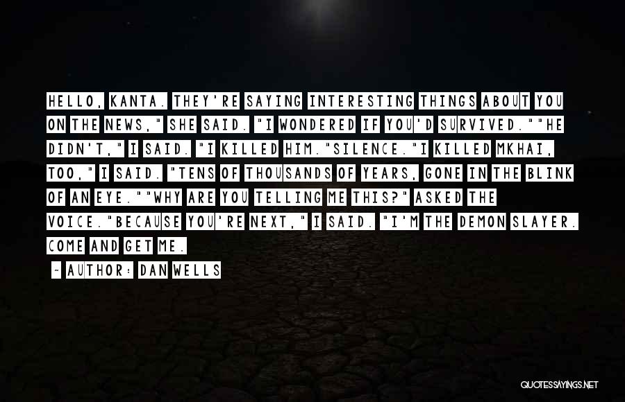 Dan Wells Quotes: Hello, Kanta. They're Saying Interesting Things About You On The News, She Said. I Wondered If You'd Survived.he Didn't, I
