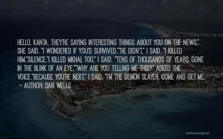 Dan Wells Quotes: Hello, Kanta. They're Saying Interesting Things About You On The News, She Said. I Wondered If You'd Survived.he Didn't, I