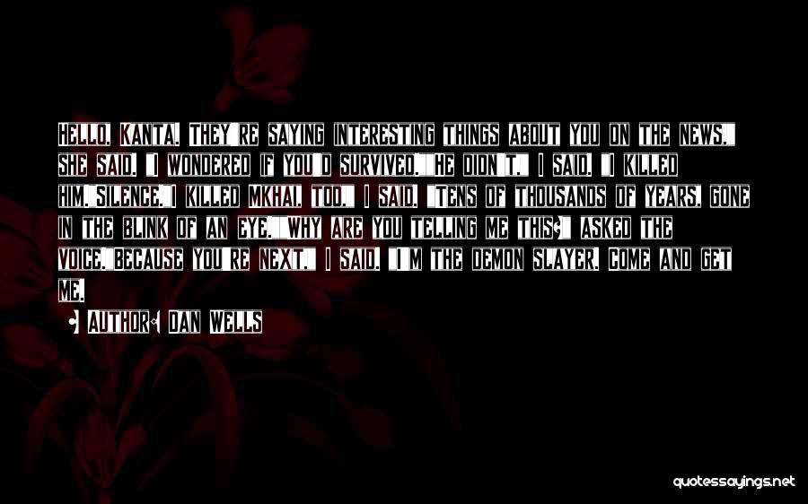 Dan Wells Quotes: Hello, Kanta. They're Saying Interesting Things About You On The News, She Said. I Wondered If You'd Survived.he Didn't, I