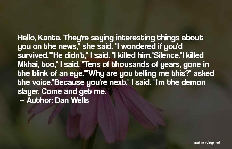 Dan Wells Quotes: Hello, Kanta. They're Saying Interesting Things About You On The News, She Said. I Wondered If You'd Survived.he Didn't, I