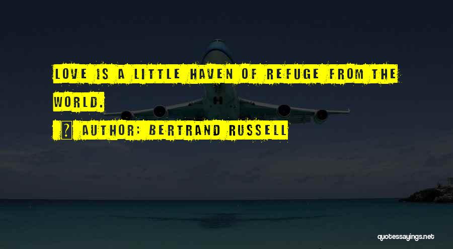 Bertrand Russell Quotes: Love Is A Little Haven Of Refuge From The World.